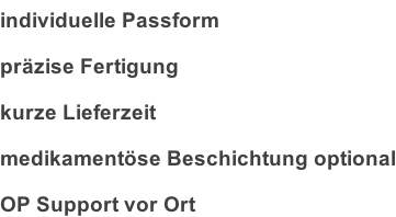 individuelle Passform präzise Fertigung kurze Lieferzeit medikamentöse Beschichtung optional OP Support vor Ort